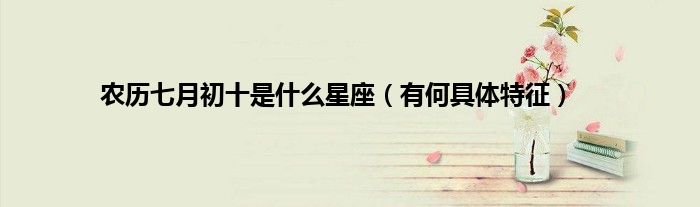 农历七月初十是什么星座（有何具体特征）