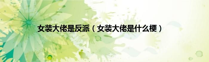 女装大佬是反派（女装大佬是什么梗）