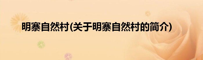 明寨自然村(关于明寨自然村的简介)