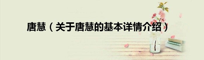 唐慧（关于唐慧的基本详情介绍）