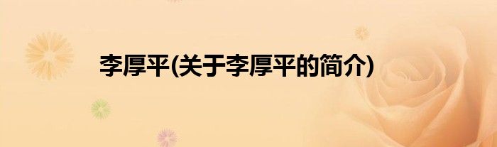 李厚平(关于李厚平的简介)