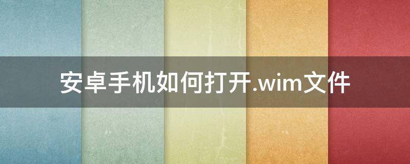 安卓手机如何打开.wim文件