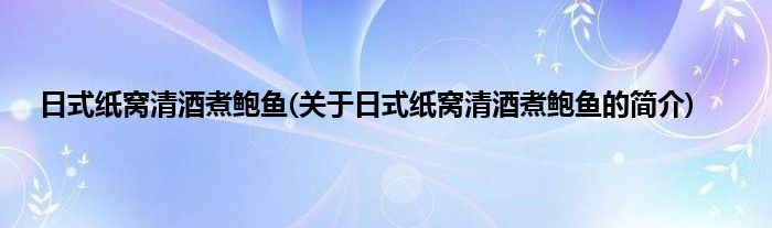日式纸窝清酒煮鲍鱼(关于日式纸窝清酒煮鲍鱼的简介)