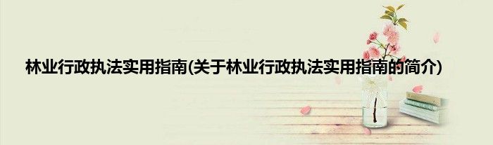 林业行政执法实用指南(关于林业行政执法实用指南的简介)