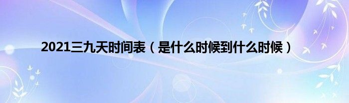 2021三九天时间表（是什么时候到什么时候）