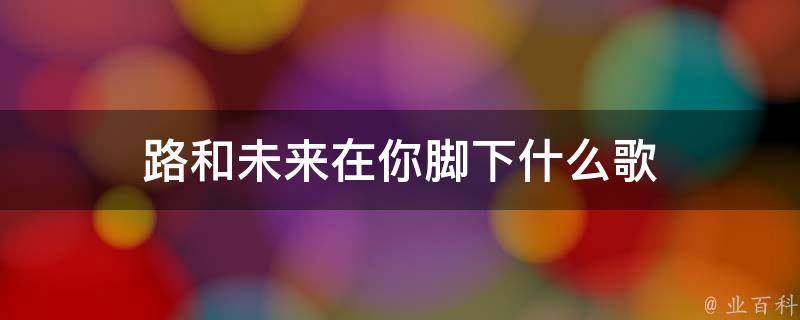路和未来在你脚下什么歌