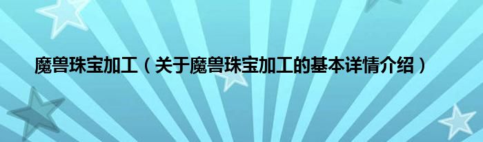 魔兽珠宝加工（关于魔兽珠宝加工的基本详情介绍）