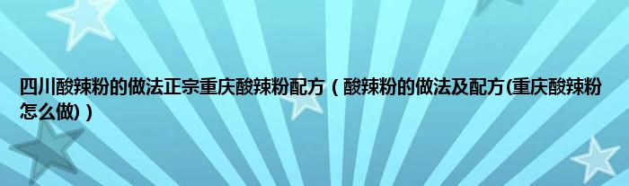 四川酸辣粉的做法正宗重庆酸辣粉配方（酸辣粉的做法及配方(重庆酸辣粉怎么做)）