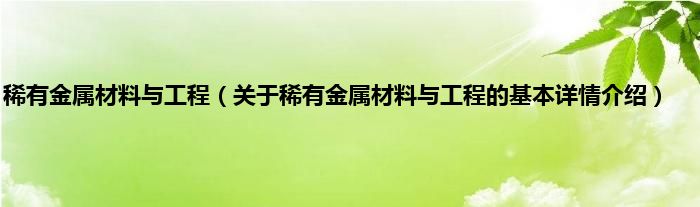 稀有金属材料与工程（关于稀有金属材料与工程的基本详情介绍）