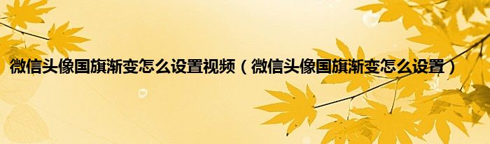 微信头像国旗渐变怎么设置视频（微信头像国旗渐变怎么设置）