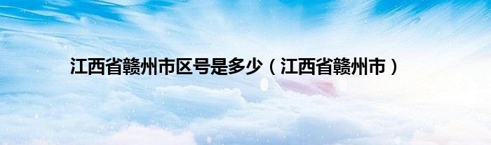 江西省赣州市区号是多少（江西省赣州市）