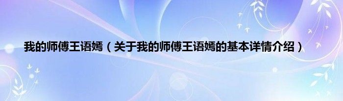 我的师傅王语嫣（关于我的师傅王语嫣的基本详情介绍）