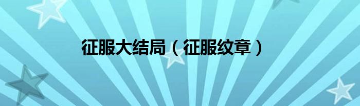 征服大结局（征服纹章）