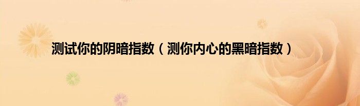 测试你的阴暗指数（测你内心的黑暗指数）