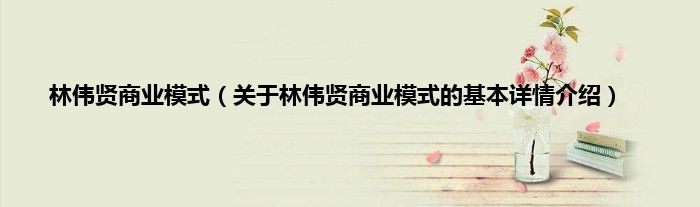 林伟贤商业模式（关于林伟贤商业模式的基本详情介绍）