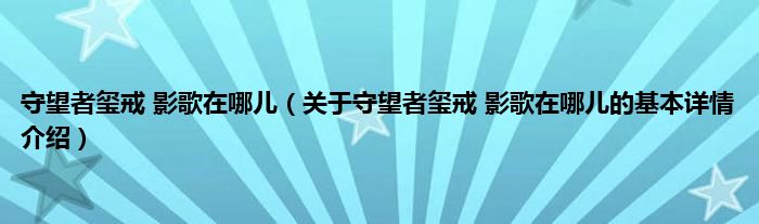 守望者玺戒 影歌在哪儿（关于守望者玺戒 影歌在哪儿的基本详情介绍）