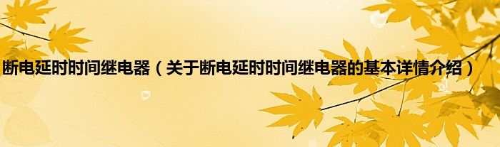 断电延时时间继电器（关于断电延时时间继电器的基本详情介绍）