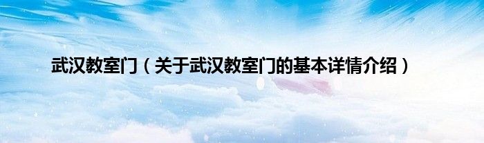 武汉教室门（关于武汉教室门的基本详情介绍）
