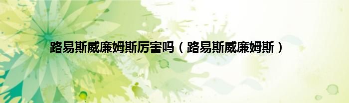路易斯威廉姆斯厉害吗（路易斯威廉姆斯）