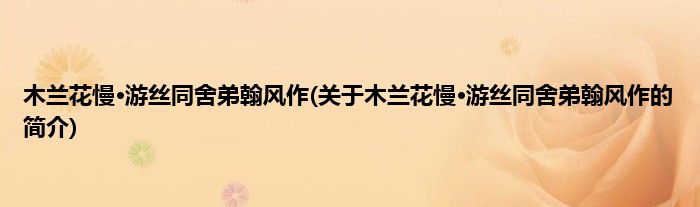 木兰花慢·游丝同舍弟翰风作(关于木兰花慢·游丝同舍弟翰风作的简介)