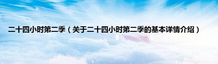 二十四小时第二季（关于二十四小时第二季的基本详情介绍）