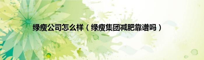 绿瘦公司怎么样（绿瘦集团减肥靠谱吗）