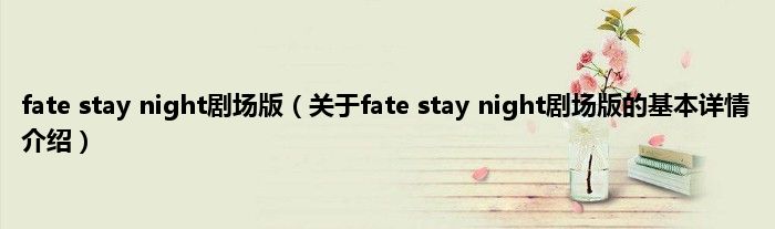 fate stay night剧场版（关于fate stay night剧场版的基本详情介绍）