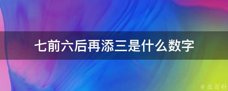 七前六后再添三是什么数字