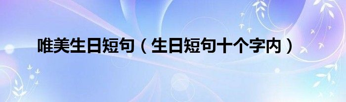 唯美生日短句（生日短句十个字内）