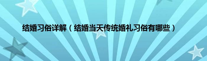 结婚习俗详解（结婚当天传统婚礼习俗有哪些）