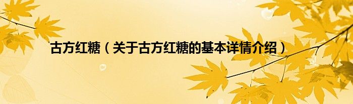 古方红糖（关于古方红糖的基本详情介绍）