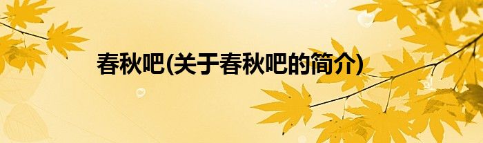 春秋吧(关于春秋吧的简介)