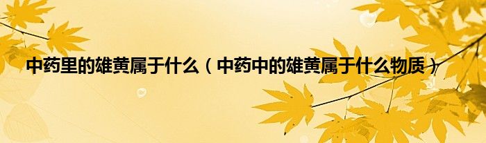 中药里的雄黄属于什么（中药中的雄黄属于什么物质）
