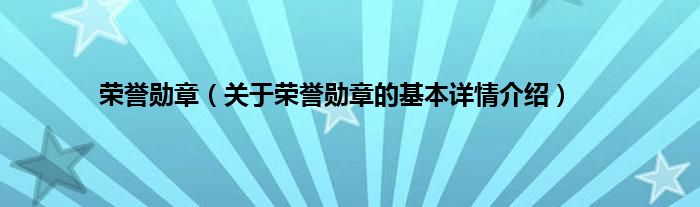 荣誉勋章（关于荣誉勋章的基本详情介绍）