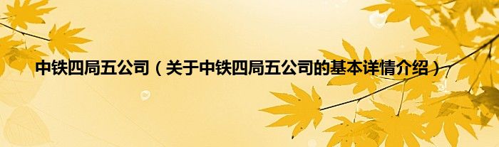 中铁四局五公司（关于中铁四局五公司的基本详情介绍）