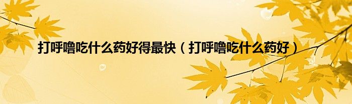 打呼噜吃什么药好得最快（打呼噜吃什么药好）
