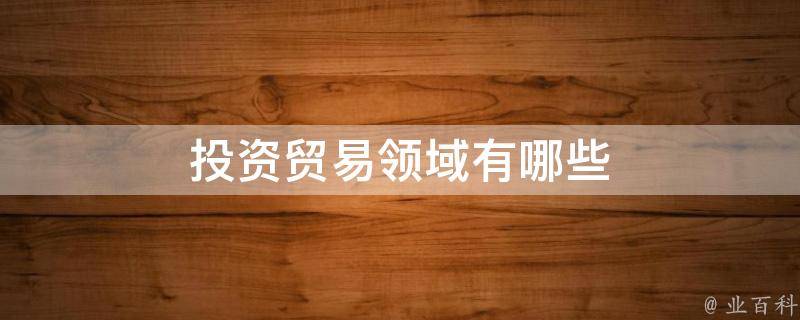 投资贸易领域有哪些