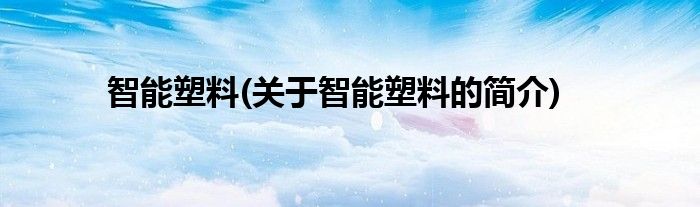 智能塑料(关于智能塑料的简介)