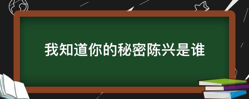 我知道你的秘密陈兴是谁