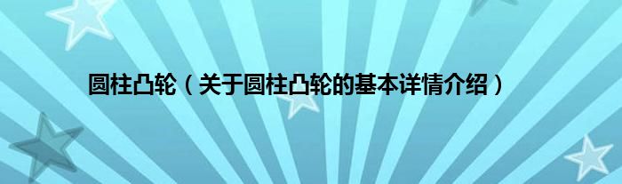 圆柱凸轮（关于圆柱凸轮的基本详情介绍）