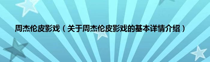 周杰伦皮影戏（关于周杰伦皮影戏的基本详情介绍）
