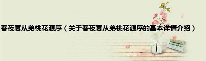 春夜宴从弟桃花源序（关于春夜宴从弟桃花源序的基本详情介绍）