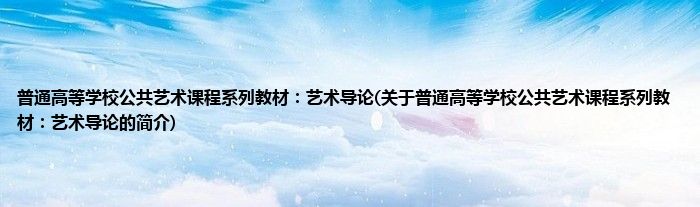 普通高等学校公共艺术课程系列教材：艺术导论(关于普通高等学校公共艺术课程系列教材：艺术导论的简介)
