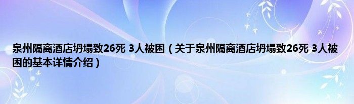 泉州隔离酒店坍塌致26死 3人被困（关于泉州隔离酒店坍塌致26死 3人被困的基本详情介绍）