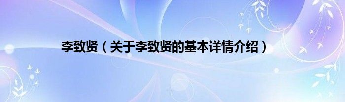 李致贤（关于李致贤的基本详情介绍）