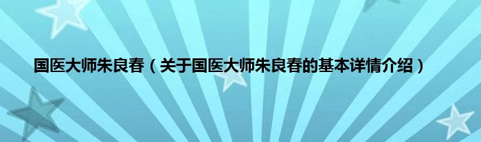 国医大师朱良春（关于国医大师朱良春的基本详情介绍）