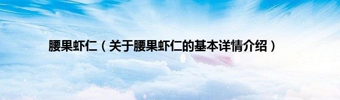 腰果虾仁（关于腰果虾仁的基本详情介绍）