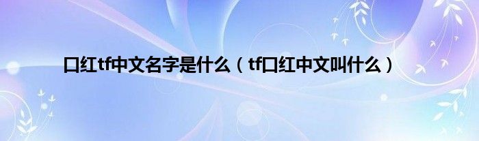 口红tf中文名字是什么（tf口红中文叫什么）
