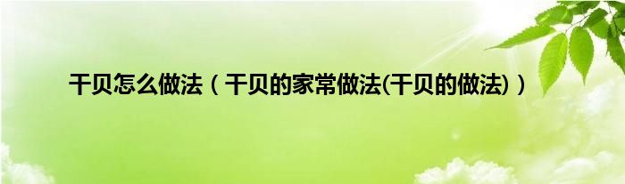 干贝怎么做法（干贝的家常做法(干贝的做法)）