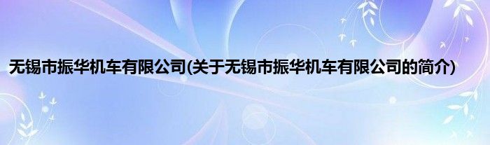 无锡市振华机车有限公司(关于无锡市振华机车有限公司的简介)